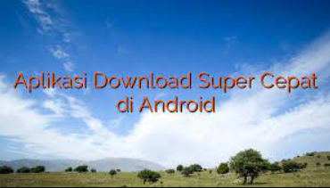 Aplikasi Download Super Cepat Di Android