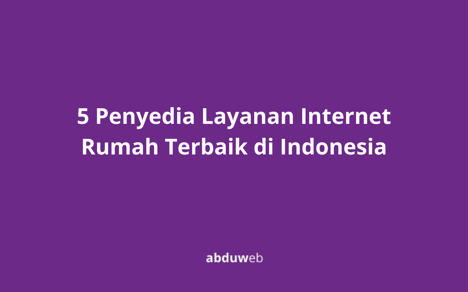 5 Penyedia Layanan Internet Rumah Terbaik di Indonesia