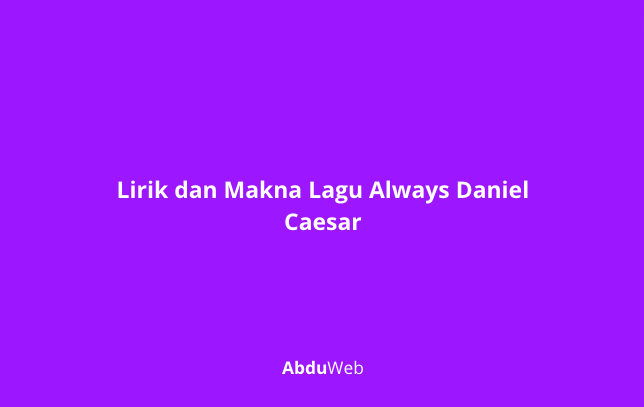 Lirik dan Makna Lagu Always Daniel Caesar